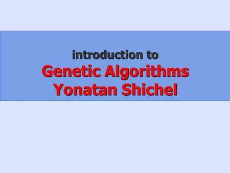 Introduction to Genetic Algorithms Yonatan Shichel.