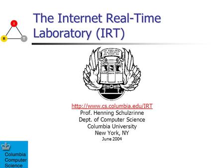 The Internet Real-Time Laboratory (IRT)  Prof. Henning Schulzrinne Dept. of Computer Science Columbia University New York,