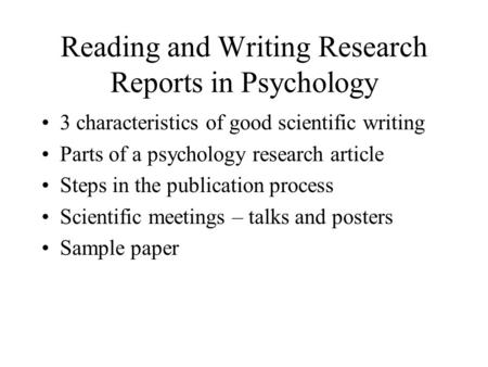 Reading and Writing Research Reports in Psychology 3 characteristics of good scientific writing Parts of a psychology research article Steps in the publication.