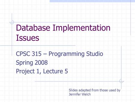 Database Implementation Issues CPSC 315 – Programming Studio Spring 2008 Project 1, Lecture 5 Slides adapted from those used by Jennifer Welch.