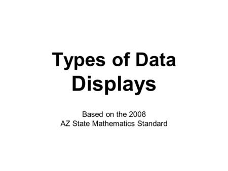 Types of Data Displays Based on the 2008 AZ State Mathematics Standard.