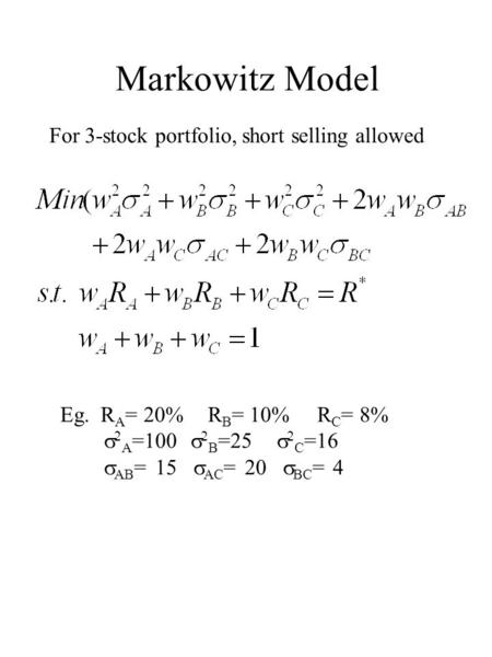 Markowitz Model For 3-stock portfolio, short selling allowed Eg. R A = 20% R B = 10% R C = 8%  2 A =100  2 B =25  2 C =16  AB = 15  AC = 20  BC =
