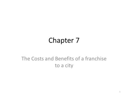 Chapter 7 The Costs and Benefits of a franchise to a city 1.