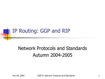 Nov 04, 2004CS573: Network Protocols and Standards1 IP Routing: GGP and RIP Network Protocols and Standards Autumn 2004-2005.