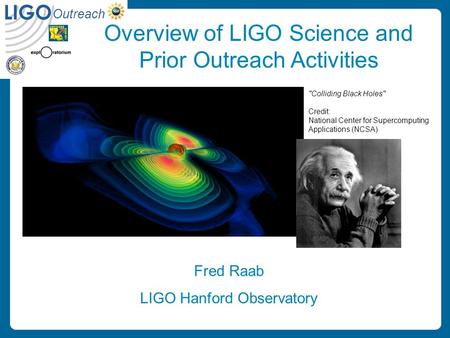 November 3, 2003NSF Educational Outreach Proposal Review1 Outreach LIGO Overview of LIGO Science and Prior Outreach Activities Fred Raab LIGO Hanford Observatory.