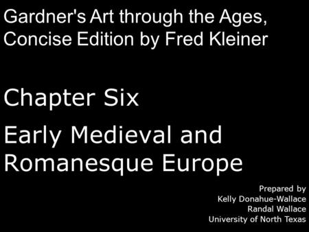 Chapter Six Early Medieval and Romanesque Europe Prepared by Kelly Donahue-Wallace Randal Wallace University of North Texas Gardner's Art through the Ages,