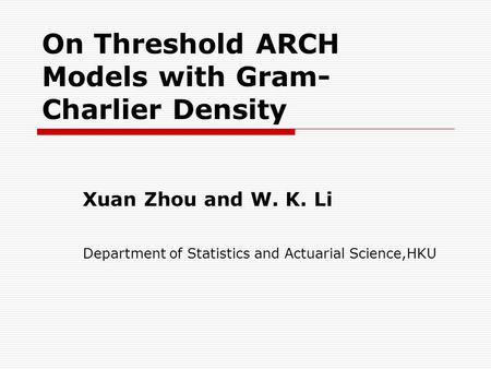 On Threshold ARCH Models with Gram- Charlier Density Xuan Zhou and W. K. Li Department of Statistics and Actuarial Science,HKU.