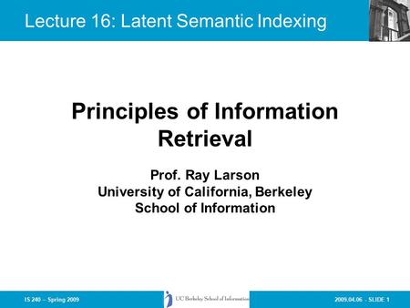 2009.04.06 - SLIDE 1IS 240 – Spring 2009 Prof. Ray Larson University of California, Berkeley School of Information Principles of Information Retrieval.