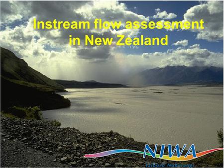 Instream flow assessment in New Zealand. Flow assessment framework Morphology Evaluate for changes in flow Water quality Methods and parameters DO Temperature.