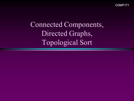 Connected Components, Directed Graphs, Topological Sort COMP171.