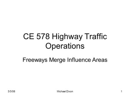 3/3/06Michael Dixon1 CE 578 Highway Traffic Operations Freeways Merge Influence Areas.