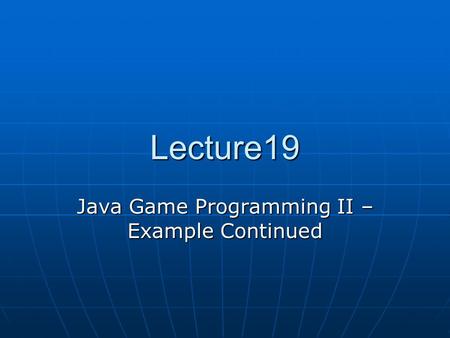 Lecture19 Java Game Programming II – Example Continued.