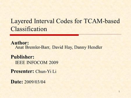1 Layered Interval Codes for TCAM-based Classification Author: Anat Bremler-Barr, David Hay, Danny Hendler Publisher: IEEE INFOCOM 2009 Presenter: Chun-Yi.