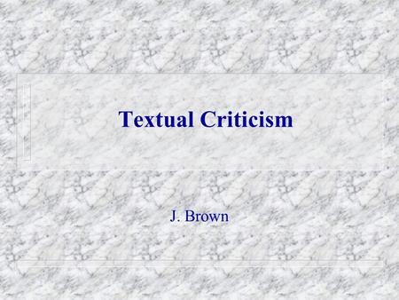 Textual Criticism J. Brown. Textual Criticism 1.Definition: The discipline which attempts to reconstruct the original text (or wording) of a document.