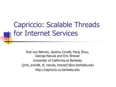 Capriccio: Scalable Threads for Internet Services Rob von Behren, Jeremy Condit, Feng Zhou, George Necula and Eric Brewer University of California at Berkeley.