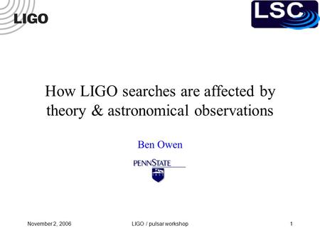 November 2, 2006LIGO / pulsar workshop1 How LIGO searches are affected by theory & astronomical observations Ben Owen.