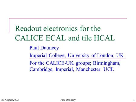 28 August 2002Paul Dauncey1 Readout electronics for the CALICE ECAL and tile HCAL Paul Dauncey Imperial College, University of London, UK For the CALICE-UK.