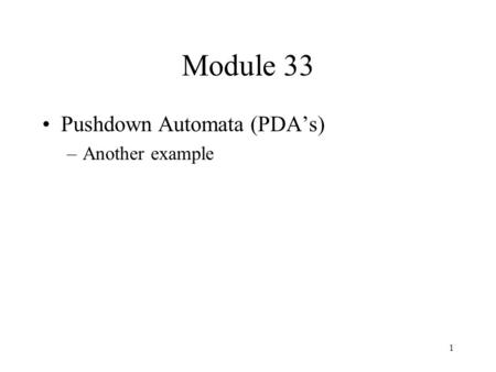 1 Module 33 Pushdown Automata (PDA’s) –Another example.