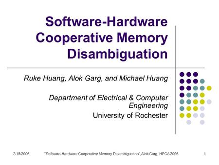 2/15/2006Software-Hardware Cooperative Memory Disambiguation, Alok Garg, HPCA 20061 Software-Hardware Cooperative Memory Disambiguation Ruke Huang, Alok.