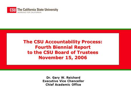 The CSU Accountability Process: Fourth Biennial Report to the CSU Board of Trustees November 15, 2006 Dr. Gary W. Reichard Executive Vice Chancellor Chief.