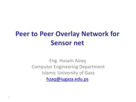 Peer to Peer Overlay Network for Sensor net Eng. Husam Alzaq Computer Engineering Department Islamic University of Gaza 1.