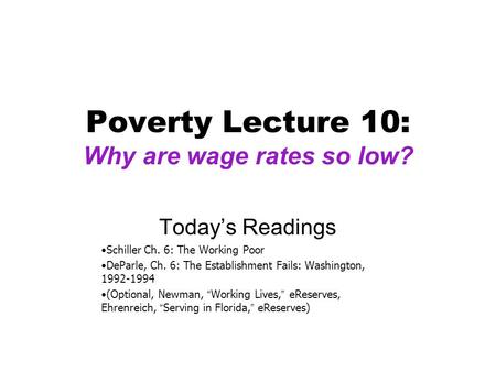 Poverty Lecture 10: Why are wage rates so low? Today’s Readings Schiller Ch. 6: The Working Poor DeParle, Ch. 6: The Establishment Fails: Washington, 1992-1994.