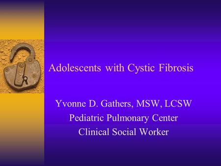Adolescents with Cystic Fibrosis Yvonne D. Gathers, MSW, LCSW Pediatric Pulmonary Center Clinical Social Worker.