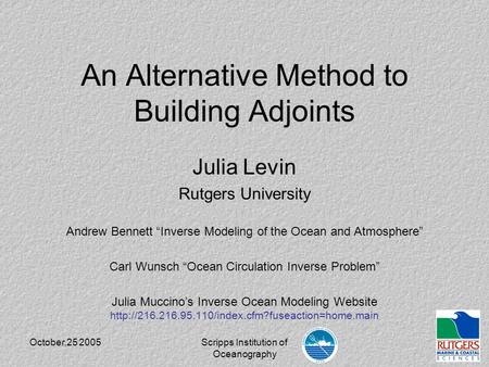 October,25 2005Scripps Institution of Oceanography An Alternative Method to Building Adjoints Julia Levin Rutgers University Andrew Bennett “Inverse Modeling.