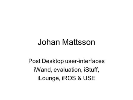 Johan Mattsson Post Desktop user-interfaces iWand, evaluation, iStuff, iLounge, iROS & USE.
