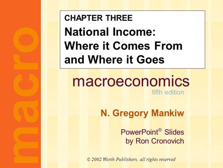 Macroeconomics fifth edition N. Gregory Mankiw PowerPoint ® Slides by Ron Cronovich macro © 2002 Worth Publishers, all rights reserved CHAPTER THREE National.
