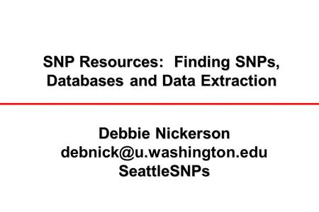 SNP Resources: Finding SNPs, Databases and Data Extraction Debbie Nickerson