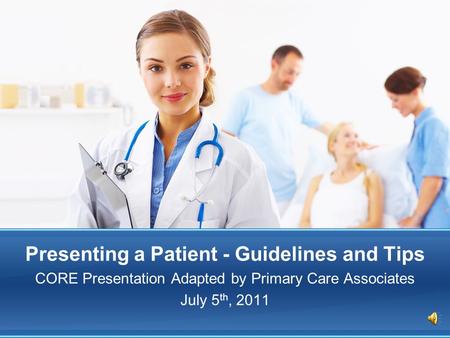 Presenting a Patient - Guidelines and Tips CORE Presentation Adapted by Primary Care Associates July 5 th, 2011.