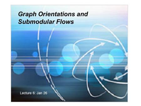 Graph Orientations and Submodular Flows Lecture 6: Jan 26.