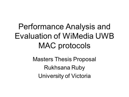 Performance Analysis and Evaluation of WiMedia UWB MAC protocols Masters Thesis Proposal Rukhsana Ruby University of Victoria.
