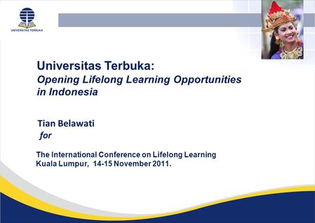 Tian Belawati for Universitas Terbuka: Opening Lifelong Learning Opportunities in Indonesia The International Conference on Lifelong Learning Kuala Lumpur,