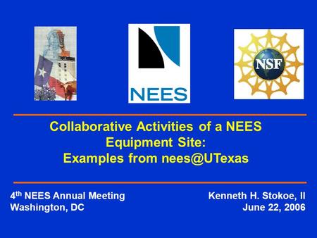 4 th NEES Annual MeetingKenneth H. Stokoe, II Washington, DCJune 22, 2006 Collaborative Activities of a NEES Equipment Site: Examples from