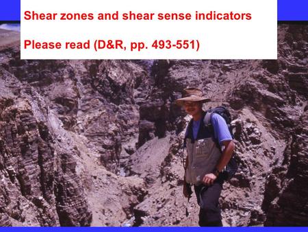 Shear zones and shear sense indicators Please read (D&R, pp. 493-551)