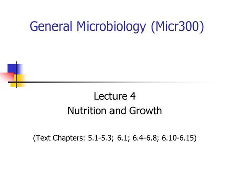 General Microbiology (Micr300) Lecture 4 Nutrition and Growth (Text Chapters: 5.1-5.3; 6.1; 6.4-6.8; 6.10-6.15)