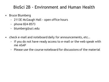 BioSci 2B - Environment and Human Health Bruce Blumberg –2113E McGaugh Hall – open office hours –phone 824-8573 check  and noteboard.