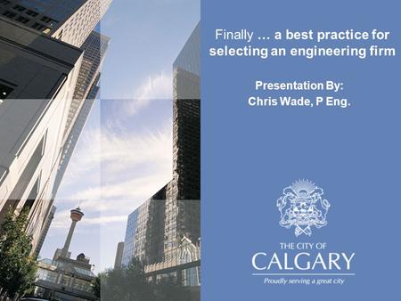 Presentation By: Chris Wade, P Eng. Finally … a best practice for selecting an engineering firm.