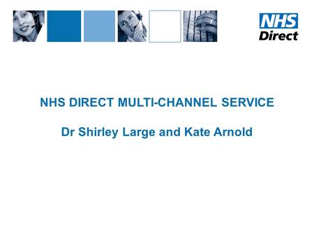 NHS DIRECT MULTI-CHANNEL SERVICE Dr Shirley Large and Kate Arnold