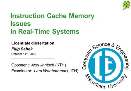 Instruction Cache Memory Issues in Real-Time Systems Licentiate dissertation Filip Sebek October 11 th, 2002 Opponent: Axel Jantsch (KTH) Examinator: Lars.