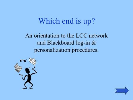 Which end is up? An orientation to the LCC network and Blackboard log-in & personalization procedures.