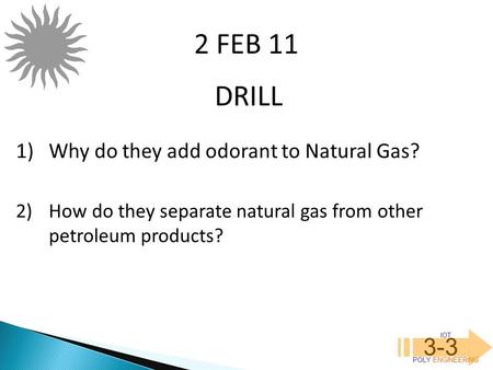 IOT POLY ENGINEERING 3-3 DRILL 2 FEB 11 1)Why do they add odorant to Natural Gas? 2)How do they separate natural gas from other petroleum products?