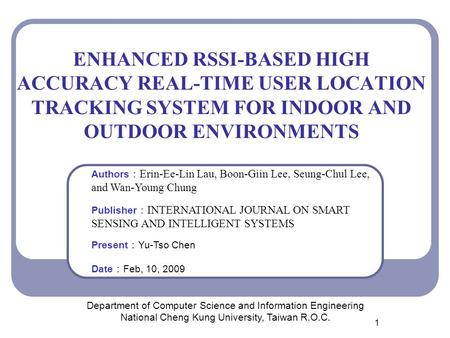 1 ENHANCED RSSI-BASED HIGH ACCURACY REAL-TIME USER LOCATION TRACKING SYSTEM FOR INDOOR AND OUTDOOR ENVIRONMENTS Department of Computer Science and Information.