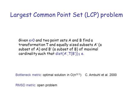 Largest Common Point Set (LCP) problem Given e>0 and two point sets A and B find a transformation T and equally sized subsets A’ (a subset of A) and B’