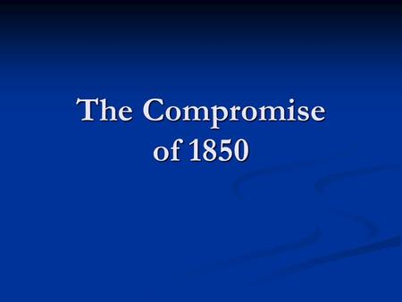 The Compromise of 1850. Clay's Resolutions The Compromise of 1850 began in 1849 with the newly acquired California wishing to be admitted as a free state.