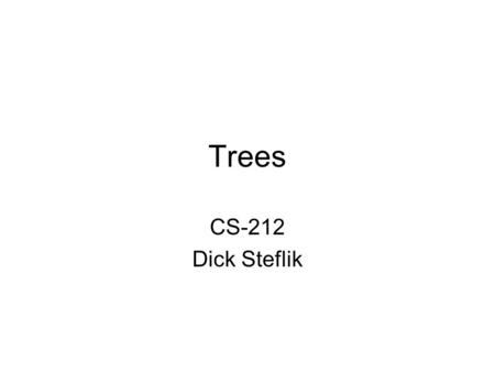 Trees CS-212 Dick Steflik. What is a Tree A tree is a finite set of one or more nodes such that: –There is a specially designated node called the root.