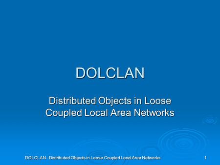 DOLCLAN - Distributed Objects in Loose Coupled Local Area Networks 1 DOLCLAN Distributed Objects in Loose Coupled Local Area Networks.