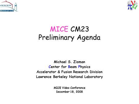 MICE CM23 Preliminary Agenda Michael S. Zisman Center for Beam Physics Accelerator & Fusion Research Division Lawrence Berkeley National Laboratory MICE.